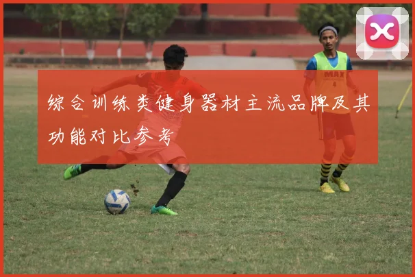 综合训练类健身器材主流品牌及其功能对比参考