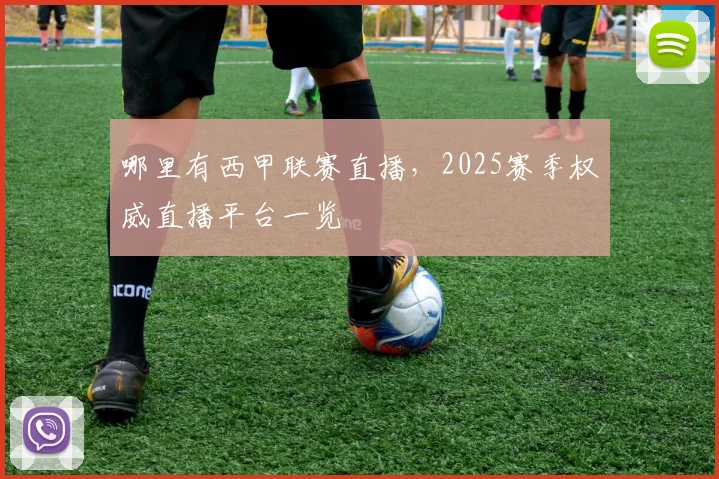 哪里有西甲联赛直播，2025赛季权威直播平台一览