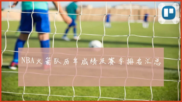 NBA火箭队历年成绩及赛季排名汇总