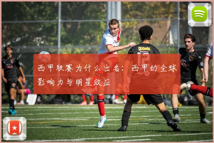 西甲联赛为什么出名：西甲的全球影响力与明星效应