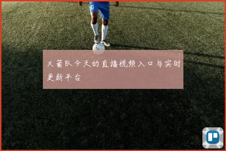 火箭队今天的直播视频入口与实时更新平台