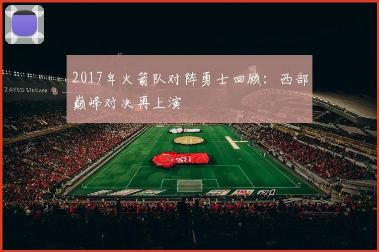2017年火箭队对阵勇士回顾:西部巅峰对决再上演