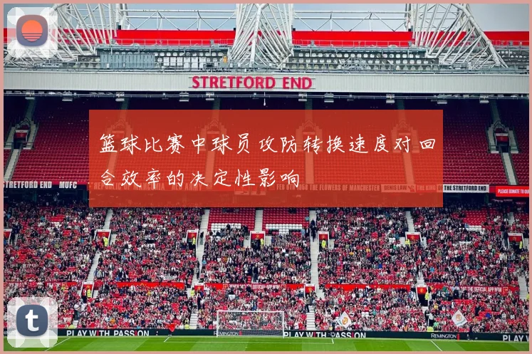 篮球比赛中球员攻防转换速度对回合效率的决定性影响