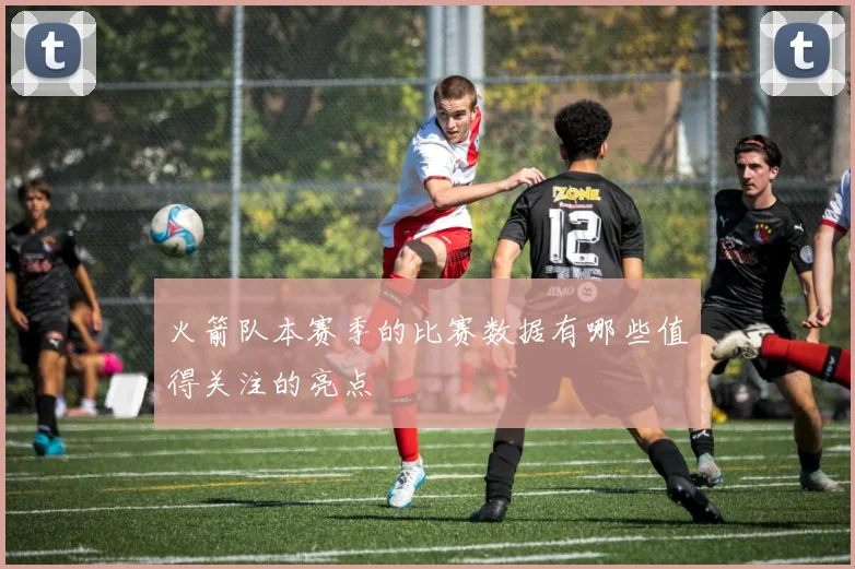 火箭队本赛季的比赛数据有哪些值得关注的亮点