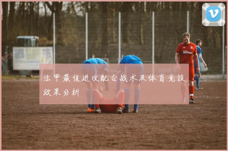 法甲最佳进攻配合战术及体育竞技效果分析