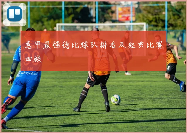 意甲最强德比球队排名及经典比赛回顾