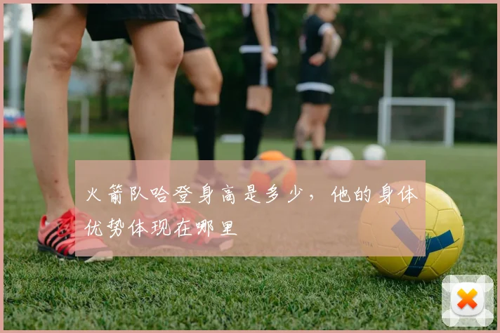 火箭队哈登身高是多少，他的身体优势体现在哪里