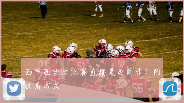 西甲西班牙比赛直播是否同步？附收看方式